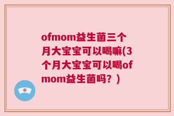 ofmom益生菌三个月大宝宝可以喝嘛(3个月大宝宝可以喝ofmom益生菌吗？)