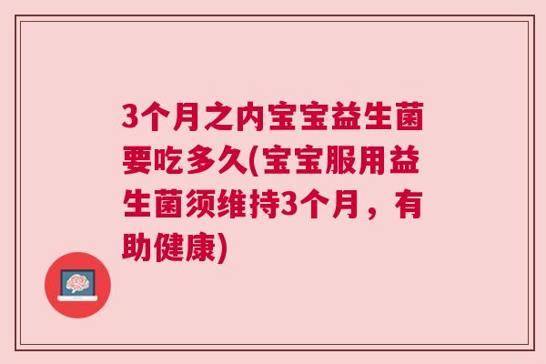 3个月之内宝宝益生菌要吃多久(宝宝服用益生菌须维持3个月，有助健康)