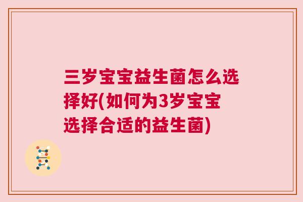 三岁宝宝益生菌怎么选择好(如何为3岁宝宝选择合适的益生菌)