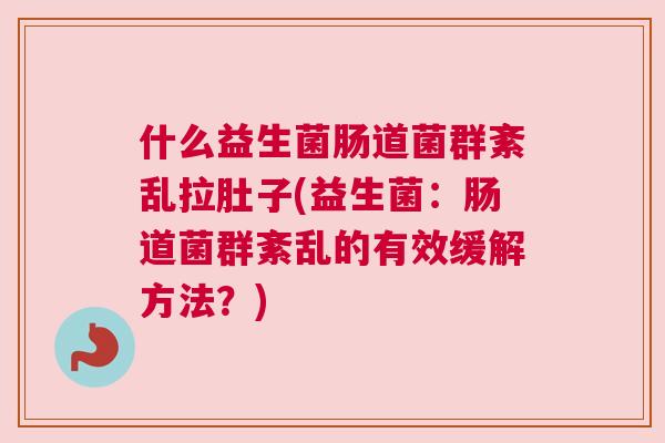 什么益生菌肠道菌群紊乱拉肚子(益生菌：肠道菌群紊乱的有效缓解方法？)