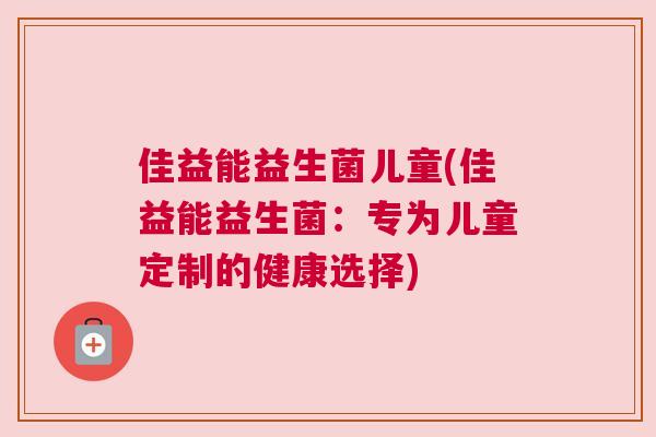 佳益能益生菌儿童(佳益能益生菌：专为儿童定制的健康选择)