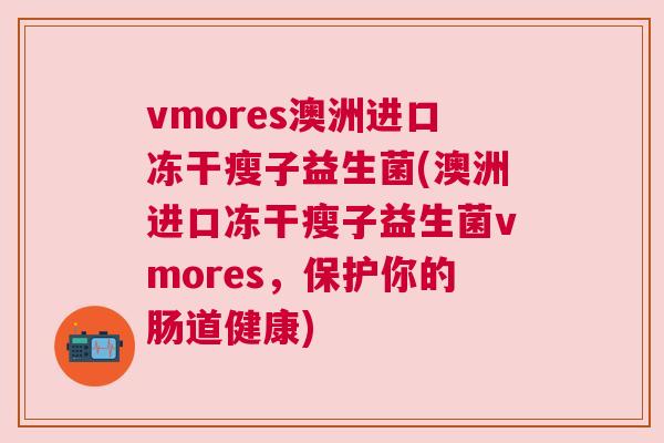 vmores澳洲进口冻干瘦子益生菌(澳洲进口冻干瘦子益生菌vmores，保护你的肠道健康)