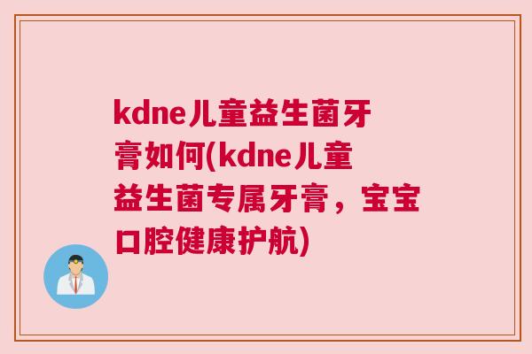 kdne儿童益生菌牙膏如何(kdne儿童益生菌专属牙膏，宝宝口腔健康护航)