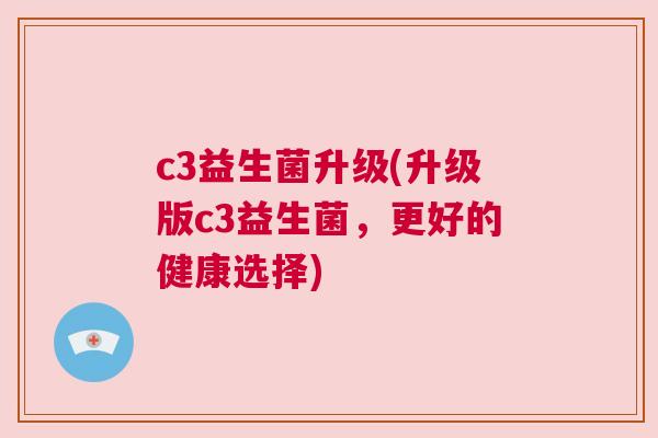 c3益生菌升级(升级版c3益生菌，更好的健康选择)