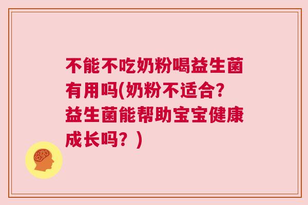不能不吃奶粉喝益生菌有用吗(奶粉不适合？益生菌能帮助宝宝健康成长吗？)