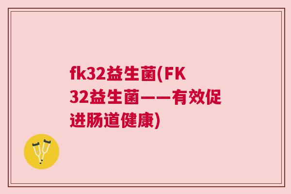 fk32益生菌(FK32益生菌——有效促进肠道健康)