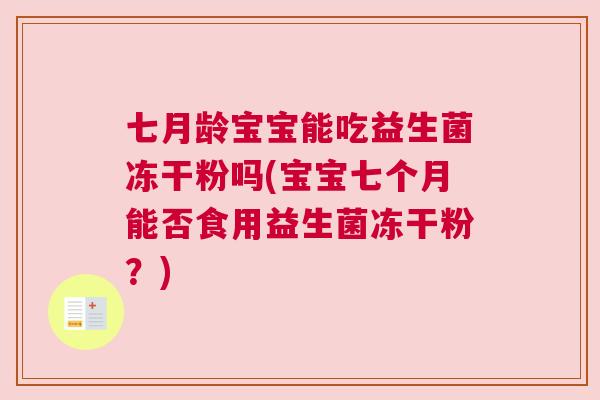 七月龄宝宝能吃益生菌冻干粉吗(宝宝七个月能否食用益生菌冻干粉？)