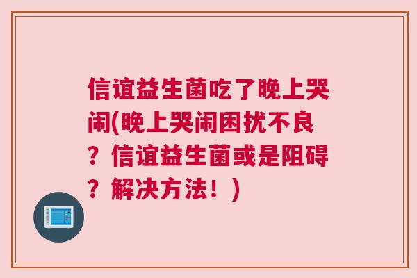 信谊益生菌吃了晚上哭闹(晚上哭闹困扰不良？信谊益生菌或是阻碍？解决方法！)
