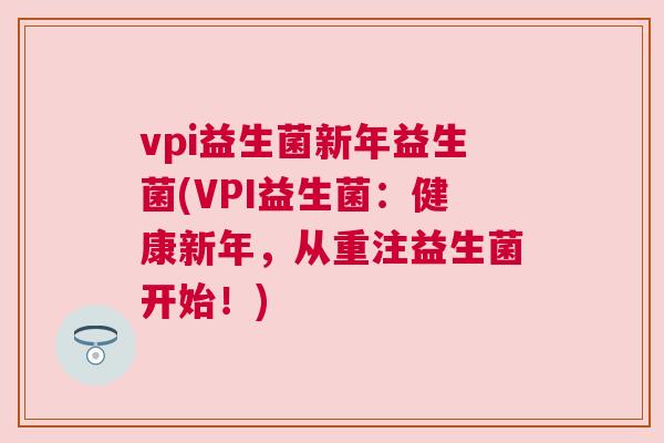 vpi益生菌新年益生菌(VPI益生菌：健康新年，从重注益生菌开始！)