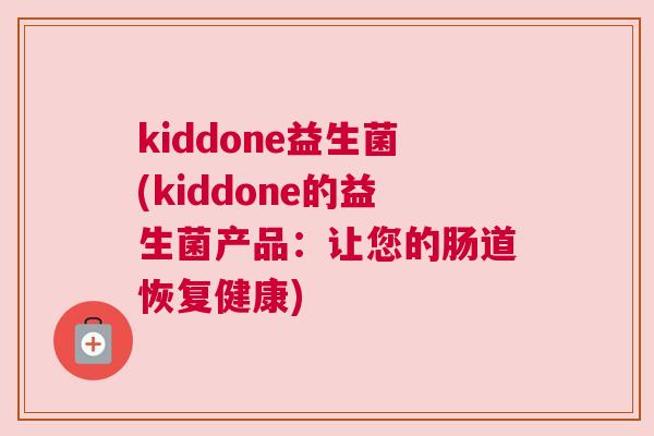 kiddone益生菌(kiddone的益生菌产品：让您的肠道恢复健康)