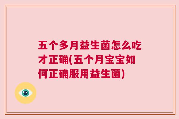 五个多月益生菌怎么吃才正确(五个月宝宝如何正确服用益生菌)