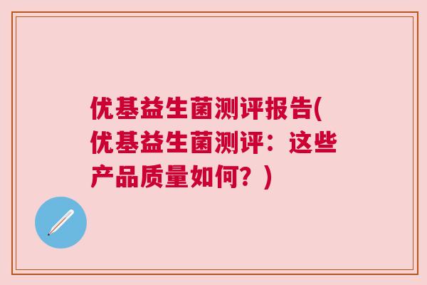 优基益生菌测评报告(优基益生菌测评：这些产品质量如何？)