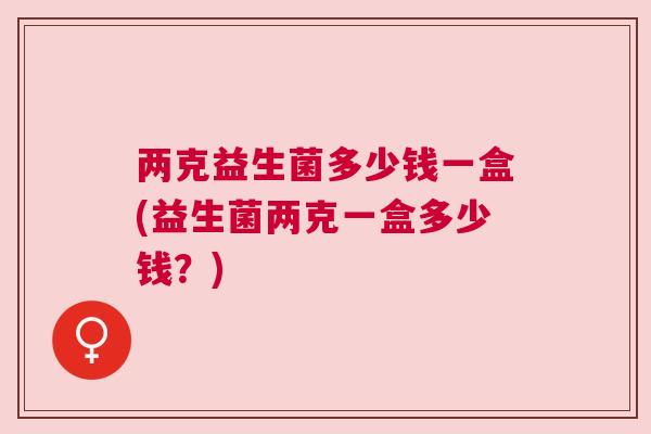 两克益生菌多少钱一盒(益生菌两克一盒多少钱？)