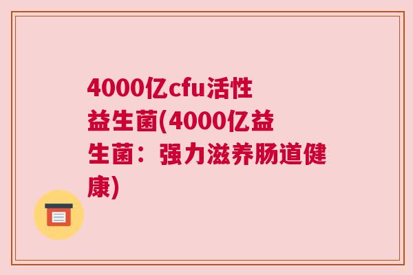 4000亿cfu活性益生菌(4000亿益生菌：强力滋养肠道健康)