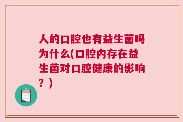 人的口腔也有益生菌吗为什么(口腔内存在益生菌对口腔健康的影响？)
