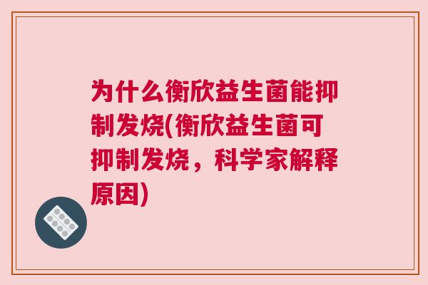 为什么衡欣益生菌能抑制发烧(衡欣益生菌可抑制发烧，科学家解释原因)