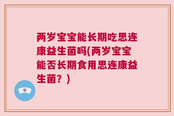 两岁宝宝能长期吃思连康益生菌吗(两岁宝宝能否长期食用思连康益生菌？)
