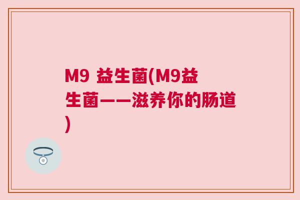 M9 益生菌(M9益生菌——滋养你的肠道)