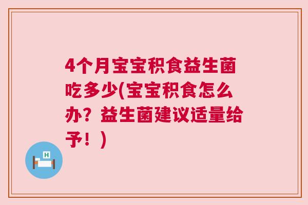 4个月宝宝积食益生菌吃多少(宝宝积食怎么办？益生菌建议适量给予！)