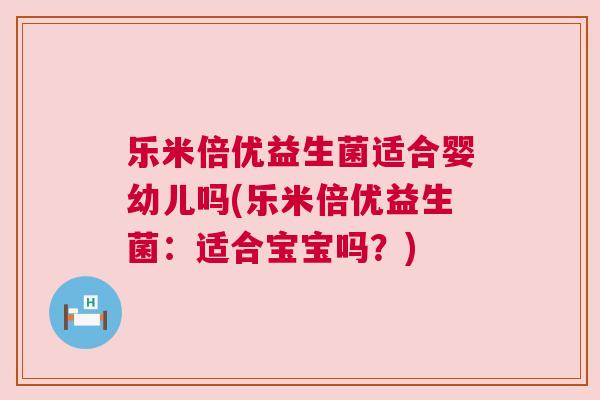 乐米倍优益生菌适合婴幼儿吗(乐米倍优益生菌：适合宝宝吗？)