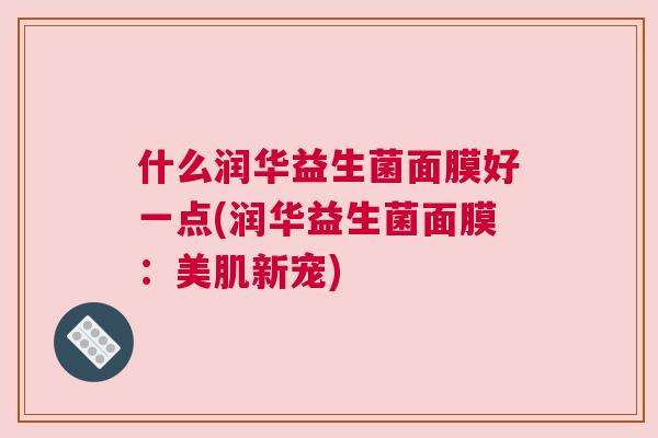 什么润华益生菌面膜好一点(润华益生菌面膜：美肌新宠)