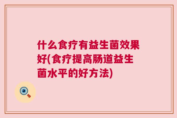 什么食疗有益生菌效果好(食疗提高肠道益生菌水平的好方法)