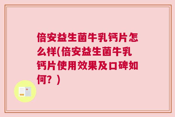 倍安益生菌牛乳钙片怎么样(倍安益生菌牛乳钙片使用效果及口碑如何？)