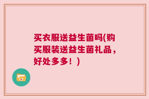 买衣服送益生菌吗(购买服装送益生菌礼品，好处多多！)