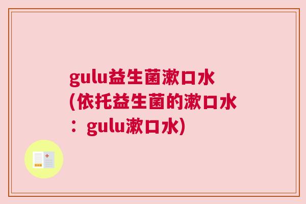 gulu益生菌漱口水(依托益生菌的漱口水：gulu漱口水)