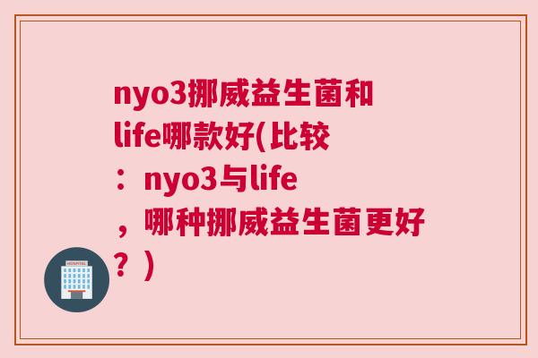 nyo3挪威益生菌和life哪款好(比较：nyo3与life，哪种挪威益生菌更好？)