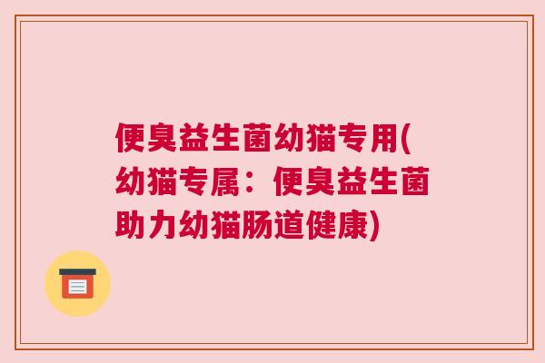 便臭益生菌幼猫专用(幼猫专属：便臭益生菌助力幼猫肠道健康)