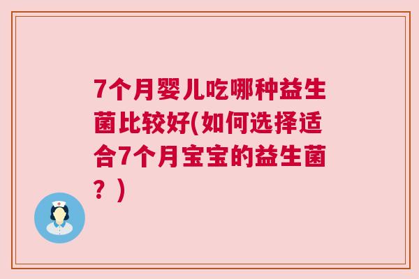 7个月婴儿吃哪种益生菌比较好(如何选择适合7个月宝宝的益生菌？)