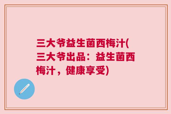 三大爷益生菌西梅汁(三大爷出品：益生菌西梅汁，健康享受)