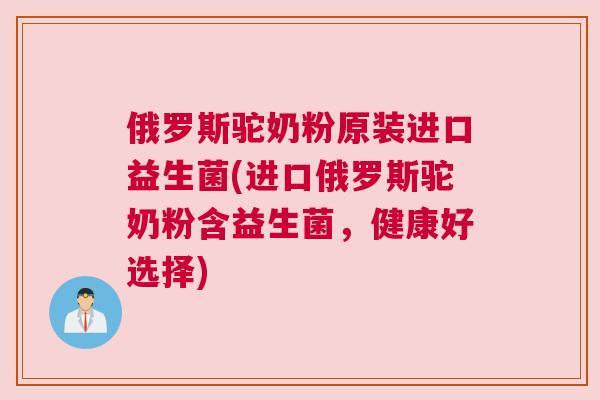 俄罗斯驼奶粉原装进口益生菌(进口俄罗斯驼奶粉含益生菌，健康好选择)