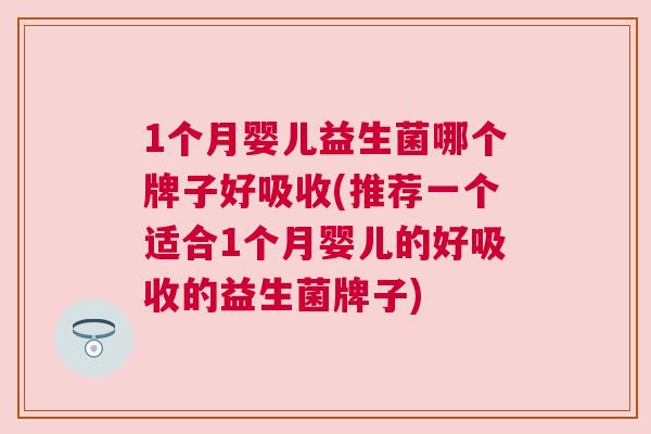 1个月婴儿益生菌哪个牌子好吸收(推荐一个适合1个月婴儿的好吸收的益生菌牌子)