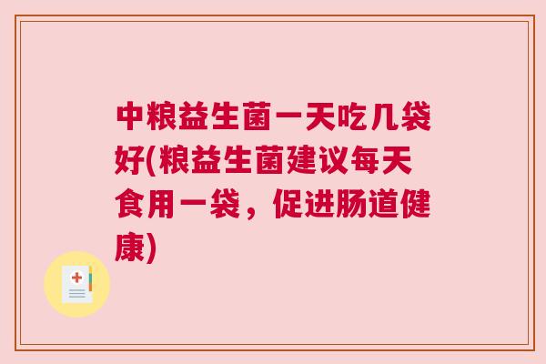 中粮益生菌一天吃几袋好(粮益生菌建议每天食用一袋，促进肠道健康)