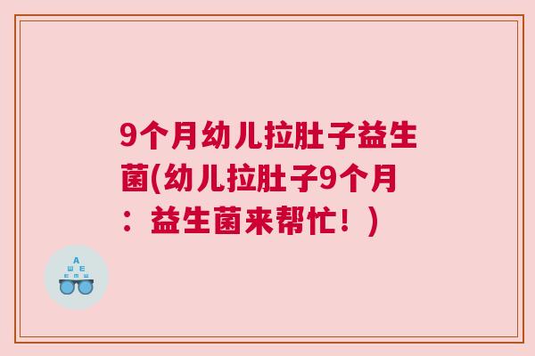 9个月幼儿拉肚子益生菌(幼儿拉肚子9个月：益生菌来帮忙！)