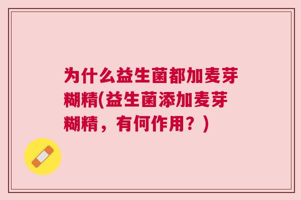 为什么益生菌都加麦芽糊精(益生菌添加麦芽糊精，有何作用？)