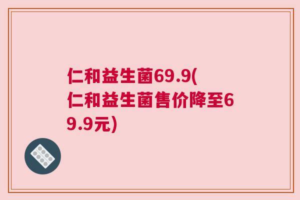 仁和益生菌69.9(仁和益生菌售价降至69.9元)