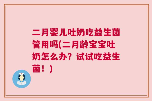 二月婴儿吐奶吃益生菌管用吗(二月龄宝宝吐奶怎么办？试试吃益生菌！)