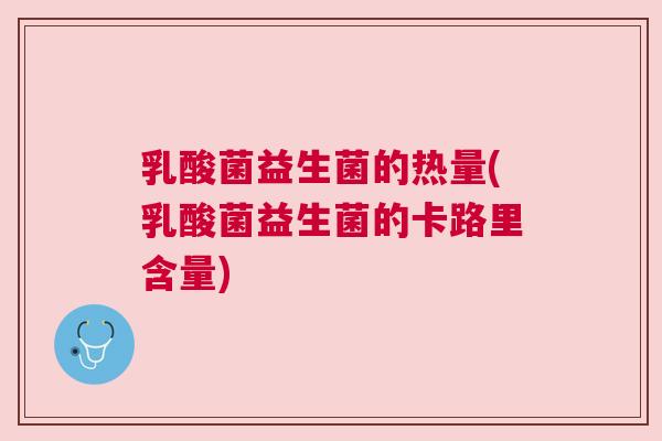 乳酸菌益生菌的热量(乳酸菌益生菌的卡路里含量)