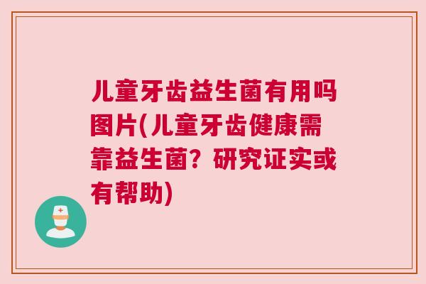 儿童牙齿益生菌有用吗图片(儿童牙齿健康需靠益生菌？研究证实或有帮助)