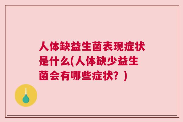 人体缺益生菌表现症状是什么(人体缺少益生菌会有哪些症状？)