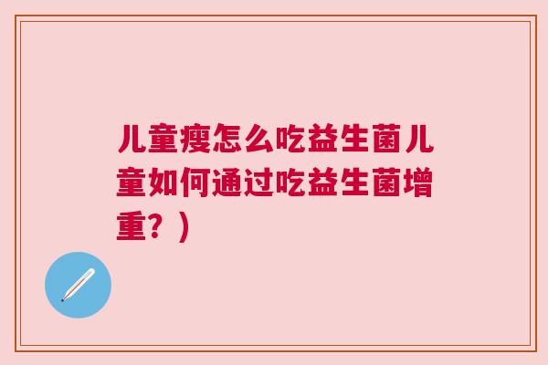 儿童瘦怎么吃益生菌儿童如何通过吃益生菌增重？)