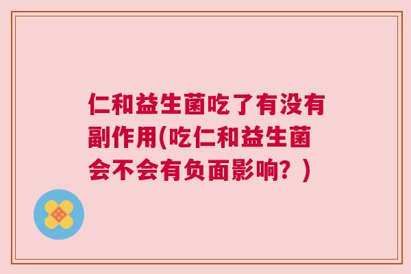 仁和益生菌吃了有没有副作用(吃仁和益生菌会不会有负面影响？)