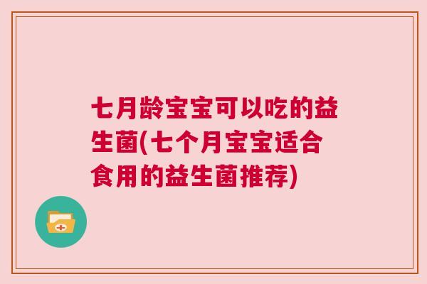 七月龄宝宝可以吃的益生菌(七个月宝宝适合食用的益生菌推荐)