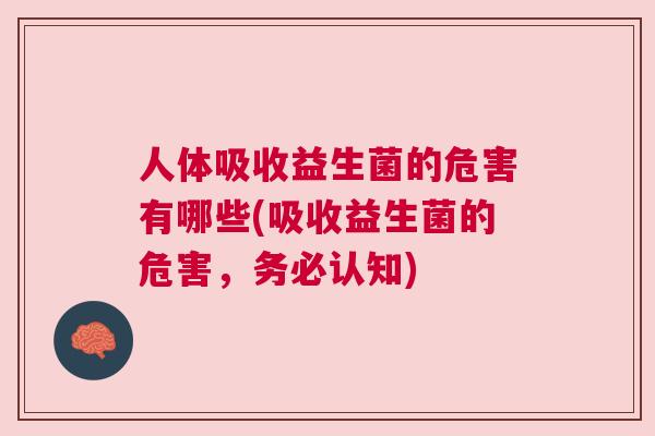 人体吸收益生菌的危害有哪些(吸收益生菌的危害，务必认知)