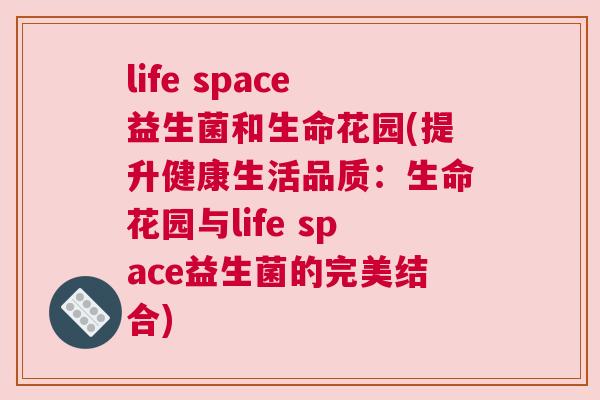 life space益生菌和生命花园(提升健康生活品质：生命花园与life space益生菌的完美结合)