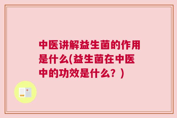 中医讲解益生菌的作用是什么(益生菌在中医中的功效是什么？)