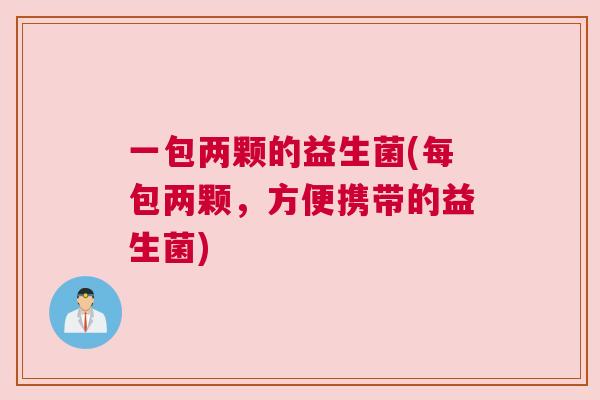 一包两颗的益生菌(每包两颗，方便携带的益生菌)
